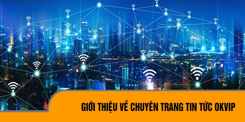 Chuyên mục tin tức OKVIP - Nơi theo dõi, cập nhật thông tin mới nhất 2024